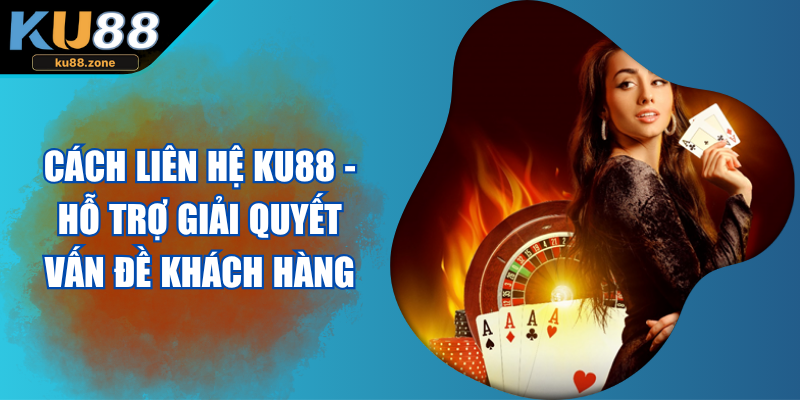 Cách Liên Hệ Ku88 - Hỗ Trợ Giải Quyết Vấn Đề Khách Hàng