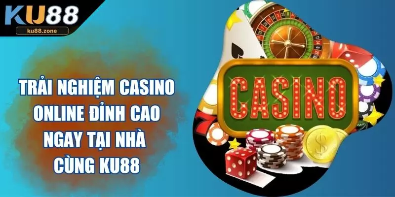 Trải Nghiệm Casino Online Đỉnh Cao Ngay Tại Nhà Cùng Ku88