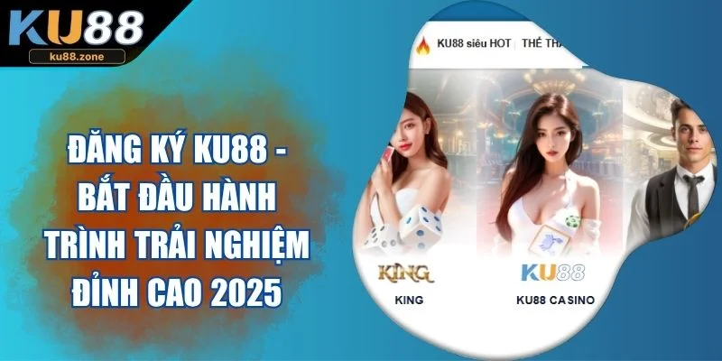 Đăng Ký KU88 - Bắt Đầu Hành Trình Trải Nghiệm Đỉnh Cao 2025
