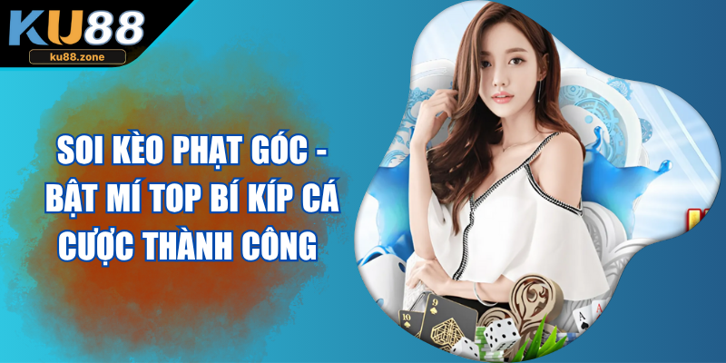 Soi Kèo Phạt Góc - Bật Mí Top Bí Kíp Cá Cược Thành Công