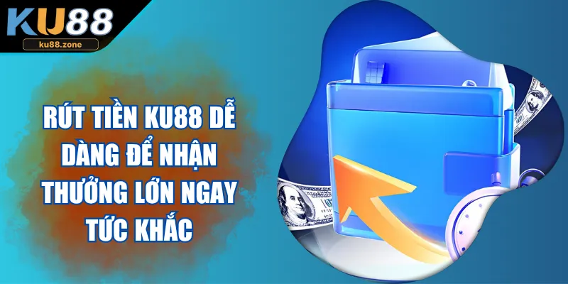 Rút Tiền KU88 Dễ Dàng Để Nhận Thưởng Lớn Ngay Tức Khắc