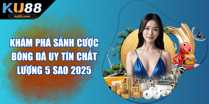 Khám Phá Sảnh Cược Bóng Đá Uy Tín Chất Lượng 5 Sao 2025