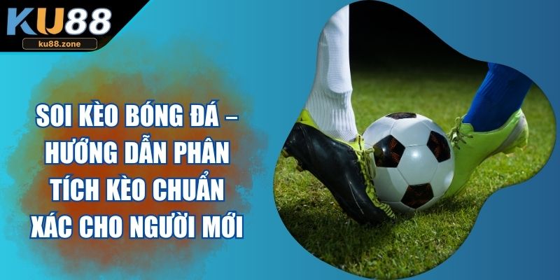 Soi Kèo Bóng Đá – Phân Tích Kèo Chuẩn Cho Người Mới