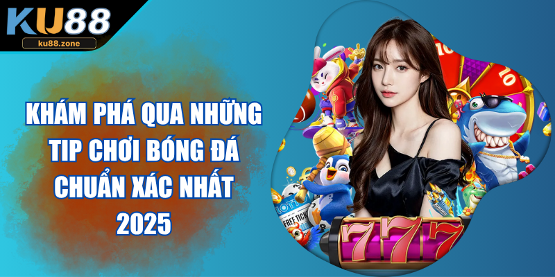 Khám Phá Qua Những Tip Chơi Bóng Đá Chuẩn Xác Nhất 2025