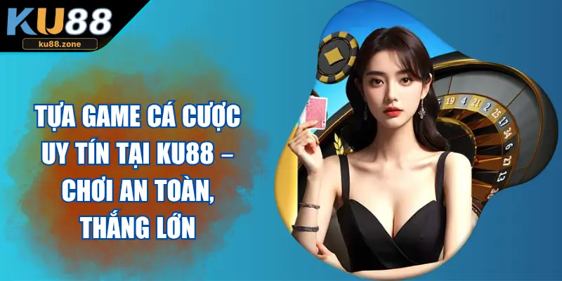 Tựa Game Cá Cược Uy Tín Tại KU88 – Chơi An Toàn, Thắng Lớn